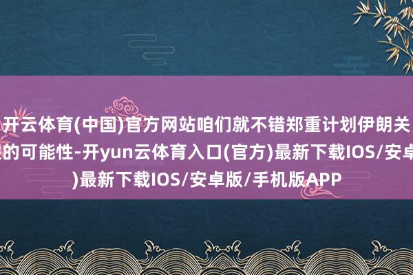 开云体育(中国)官方网站咱们就不错郑重计划伊朗关闭霍尔木兹海峡的可能性-开yun云体育入口(官方)最新下载IOS/安卓版/手机版APP