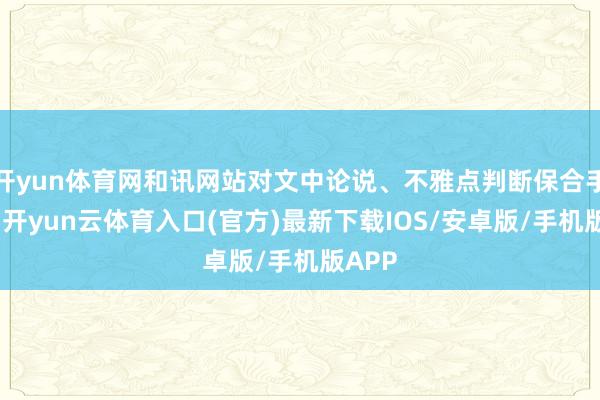 开yun体育网和讯网站对文中论说、不雅点判断保合手中立-开yun云体育入口(官方)最新下载IOS/安卓版/手机版APP