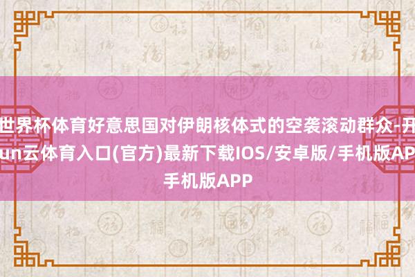 世界杯体育好意思国对伊朗核体式的空袭滚动群众-开yun云体育入口(官方)最新下载IOS/安卓版/手机版APP
