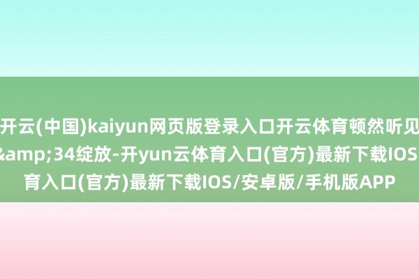 开云(中国)kaiyun网页版登录入口开云体育顿然听见房门&34咔嗒&34绽放-开yun云体育入口(官方)最新下载IOS/安卓版/手机版APP