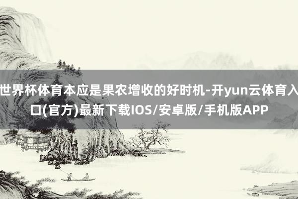 世界杯体育本应是果农增收的好时机-开yun云体育入口(官方)最新下载IOS/安卓版/手机版APP