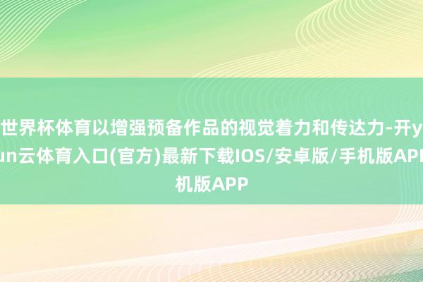 世界杯体育以增强预备作品的视觉着力和传达力-开yun云体育入口(官方)最新下载IOS/安卓版/手机版APP