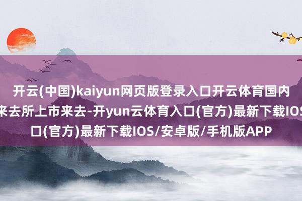 开云(中国)kaiyun网页版登录入口开云体育国内棉花期货在郑州商品来去所上市来去-开yun云体育入口(官方)最新下载IOS/安卓版/手机版APP