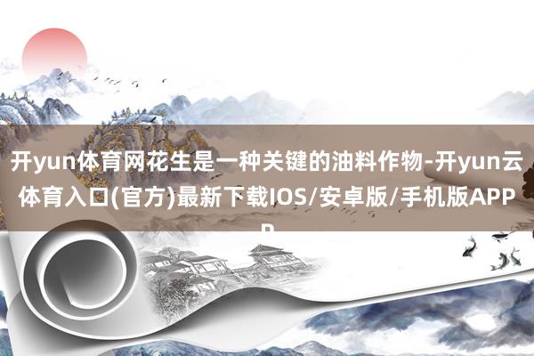 开yun体育网花生是一种关键的油料作物-开yun云体育入口(官方)最新下载IOS/安卓版/手机版APP