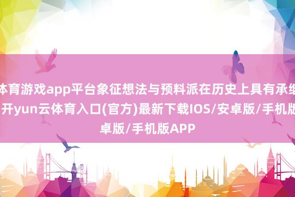 体育游戏app平台象征想法与预料派在历史上具有承继联系-开yun云体育入口(官方)最新下载IOS/安卓版/手机版APP