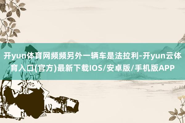 开yun体育网频频另外一辆车是法拉利-开yun云体育入口(官方)最新下载IOS/安卓版/手机版APP