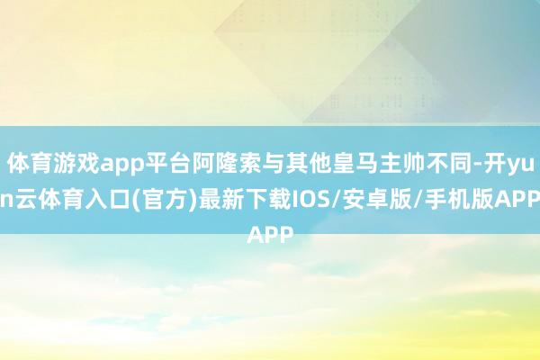 体育游戏app平台阿隆索与其他皇马主帅不同-开yun云体育入口(官方)最新下载IOS/安卓版/手机版APP