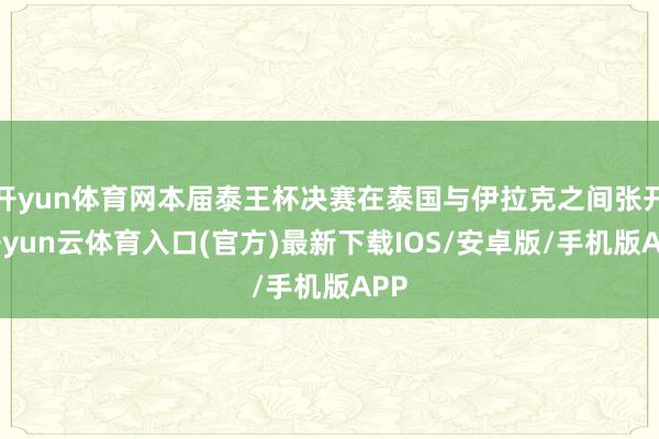 开yun体育网本届泰王杯决赛在泰国与伊拉克之间张开-开yun云体育入口(官方)最新下载IOS/安卓版/手机版APP