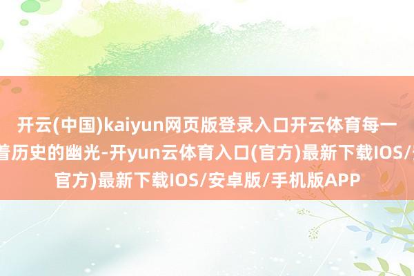 开云(中国)kaiyun网页版登录入口开云体育每一派琉璃瓦王人折射着历史的幽光-开yun云体育入口(官方)最新下载IOS/安卓版/手机版APP