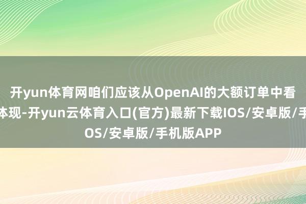 开yun体育网咱们应该从OpenAI的大额订单中看到信心的体现-开yun云体育入口(官方)最新下载IOS/安卓版/手机版APP