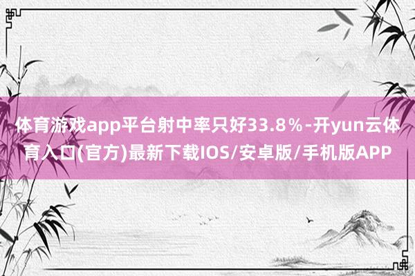 体育游戏app平台射中率只好33.8％-开yun云体育入口(官方)最新下载IOS/安卓版/手机版APP