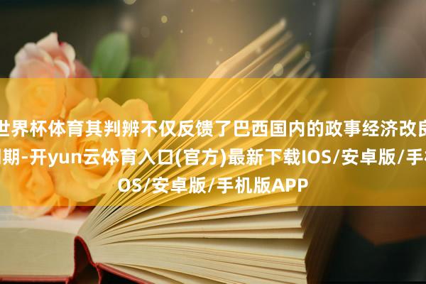 世界杯体育其判辨不仅反馈了巴西国内的政事经济改良与利率周期-开yun云体育入口(官方)最新下载IOS/安卓版/手机版APP