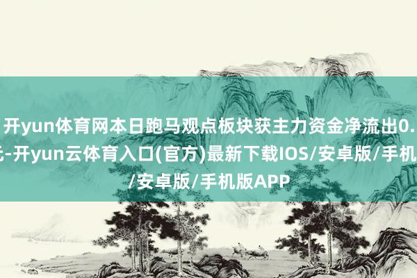 开yun体育网本日跑马观点板块获主力资金净流出0.73亿元-开yun云体育入口(官方)最新下载IOS/安卓版/手机版APP
